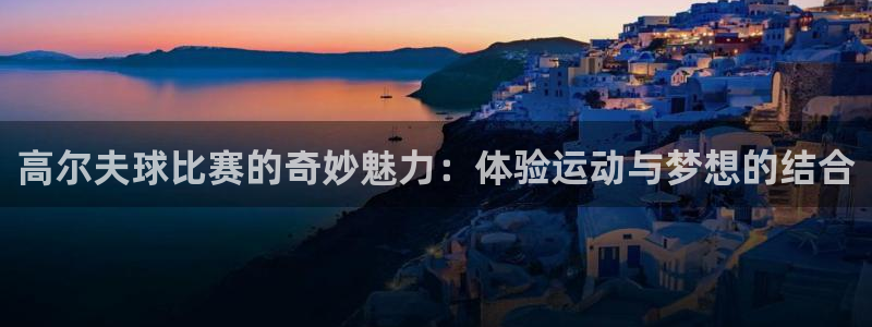高尔夫球比赛的奇妙魅力：体验运动与梦想的结合